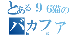 とある９６猫のバカファン（飴鈴）