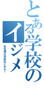 とある学校のイジメ（先生達の対応はいかに！）