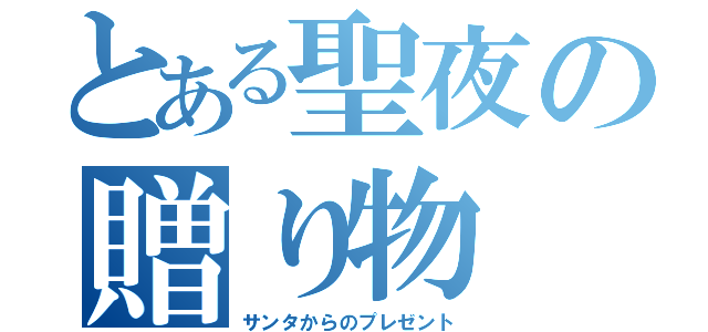 とある聖夜の贈り物（サンタからのプレゼント）