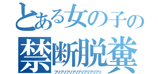 とある女の子の禁断脱糞（ブリブリブリブリブリブリブリブリ）