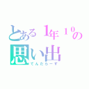 とある１年１０組の思い出（てんだらーず）