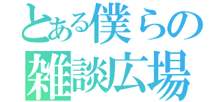 とある僕らの雑談広場（）