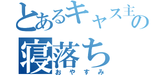 とあるキャス主の寝落ち（おやすみ）