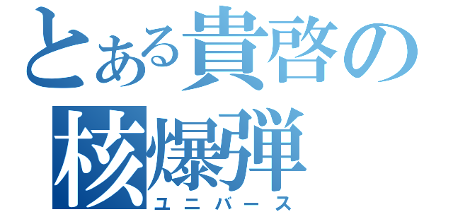 とある貴啓の核爆弾（ユニバース）