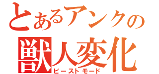 とあるアンクの獣人変化（ビーストモード）