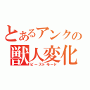 とあるアンクの獣人変化（ビーストモード）