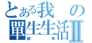 とある我の單生生活Ⅱ（結束）