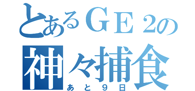 とあるＧＥ２の神々捕食（あと９日）