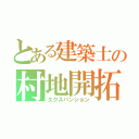 とある建築士の村地開拓（エクスパンション）