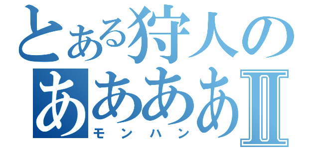 とある狩人のああああⅡ（モンハン）