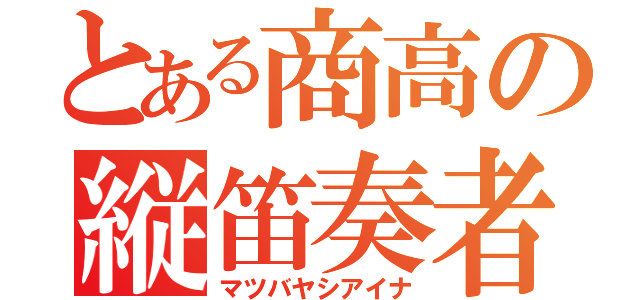 とある商高の縦笛奏者（マツバヤシアイナ）