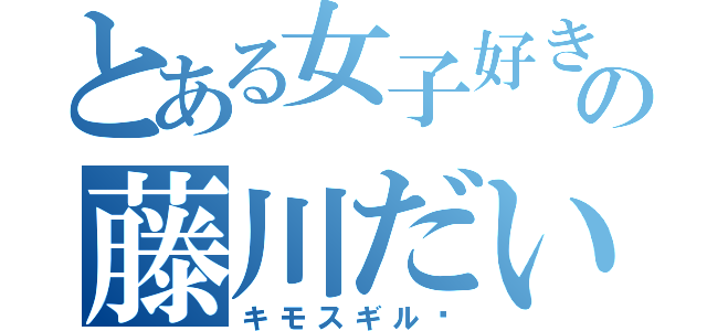 とある女子好きの藤川だいき（キモスギル〜）