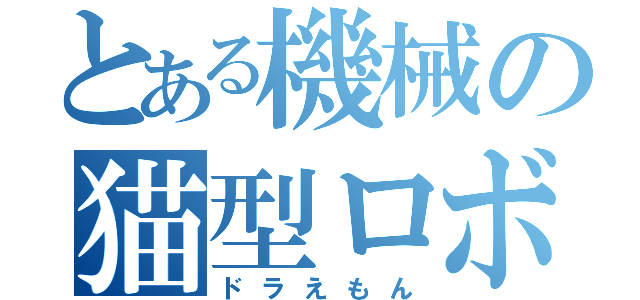 とある機械の猫型ロボ（ドラえもん）