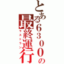 とある６３００の最終運行（ラストラン）