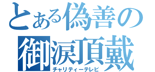 とある偽善の御涙頂戴（チャリティーテレビ）