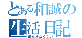 とある和誠の生活日記（誰も見たくない）