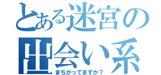 とある迷宮の出会い系（まちがってますか？）