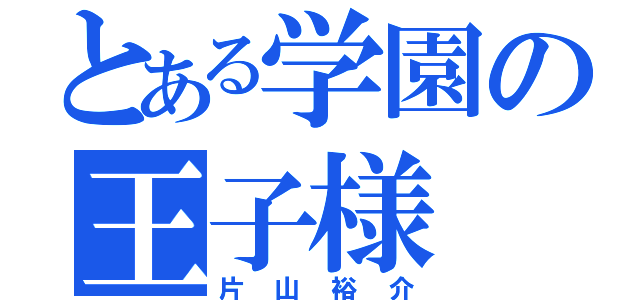 とある学園の王子様（片山裕介）