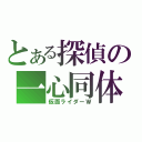 とある探偵の一心同体（仮面ライダーＷ）