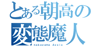 とある朝高の変態魔人（ｎａｋａｙａｍａ Ａｙａｌａ）