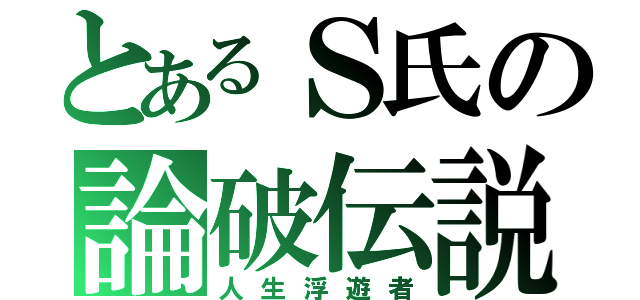 とあるＳ氏の論破伝説（人生浮遊者）