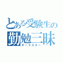 とある受験生の勤勉三昧（ダークスター）