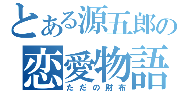 とある源五郎の恋愛物語（ただの財布）