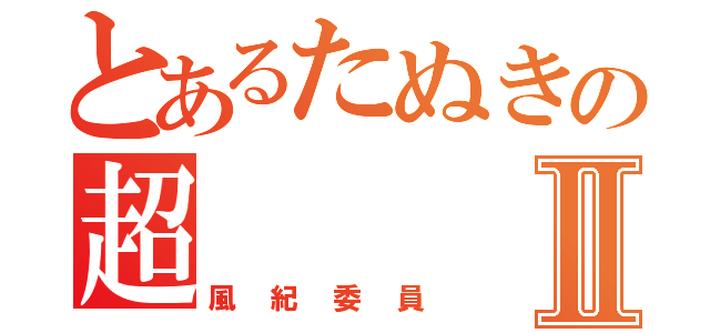 とあるたぬきの超Ⅱ（風紀委員）