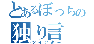 とあるぼっちの独り言（ツイッター）