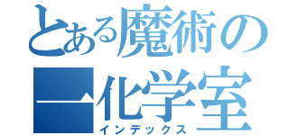 とある魔術の一化学室（インデックス）