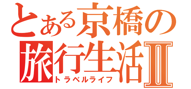 とある京橋の旅行生活Ⅱ（トラベルライフ）