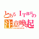 とあるＩＴ部長の注意喚起（笑）（僕を騙る円盤来月全国に飛来。）