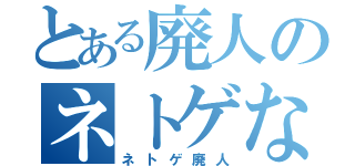 とある廃人のネトゲなう（ネトゲ廃人）