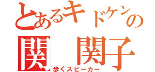 とあるキドケンの関 関子（歩くスピーカー）