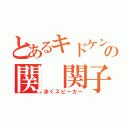 とあるキドケンの関 関子（歩くスピーカー）