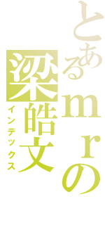 とあるｍｒの梁皓文（インデックス）