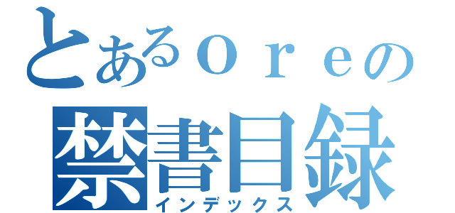 とあるｏｒｅの禁書目録（インデックス）