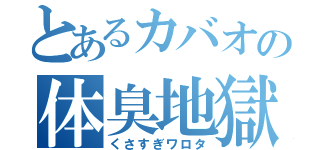 とあるカバオの体臭地獄（くさすぎワロタ）