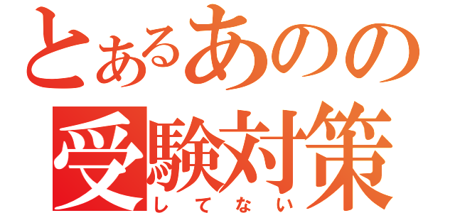 とあるあのの受験対策（してない）