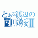 とある渡辺の内田激愛Ⅱ（ラブウチダ）