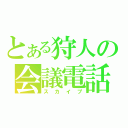 とある狩人の会議電話（スカイプ）