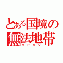 とある国境の無法地帯（バビロン）