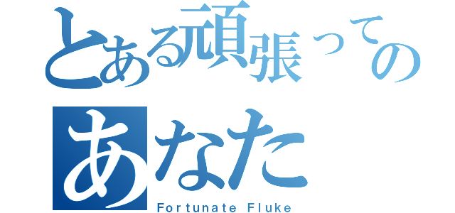 とある頑張ってのあなた（Ｆｏｒｔｕｎａｔｅ Ｆｌｕｋｅ）