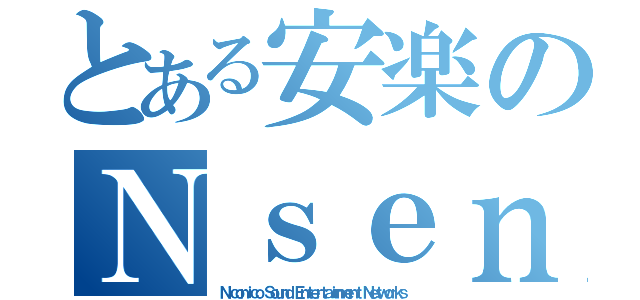 とある安楽のＮｓｅｎ（Ｎｉｃｏｎｉｃｏ Ｓｏｕｎｄ Ｅｎｔｅｒｔａｉｎｍｅｎｔ Ｎｅｔｗｏｒｋｓ）