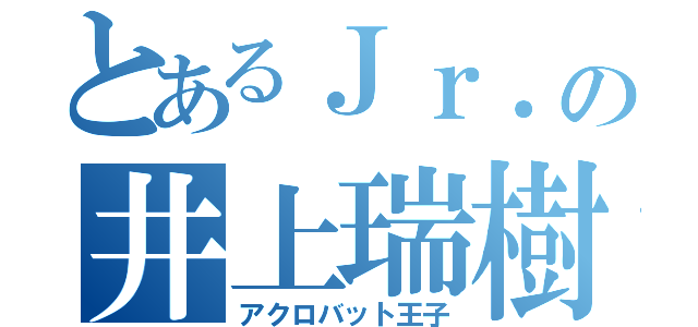 とあるＪｒ．の井上瑞樹（アクロバット王子）