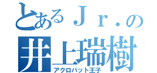 とあるＪｒ．の井上瑞樹（アクロバット王子）