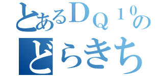 とあるＤＱ１０のどらきち（）