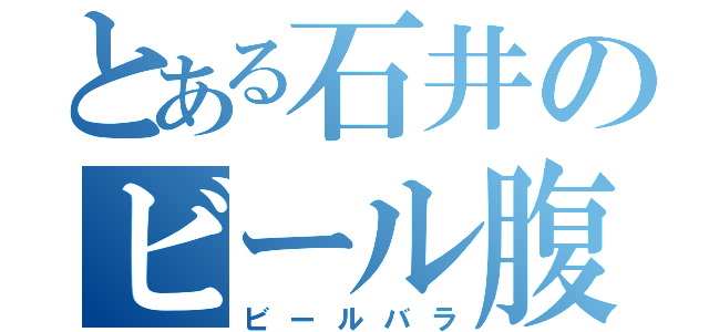 とある石井のビール腹（ビールバラ）