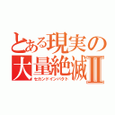 とある現実の大量絶滅Ⅱ（セカンドインパクト）