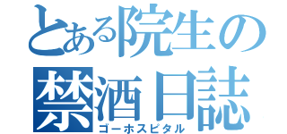 とある院生の禁酒日誌（ゴーホスピタル）